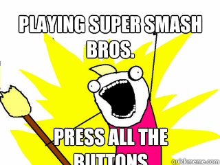 Playing Super Smash Bros. Press all the buttons  All The Things
