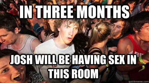 In three months  Josh will be having sex in this room  Sudden Clarity Clarence