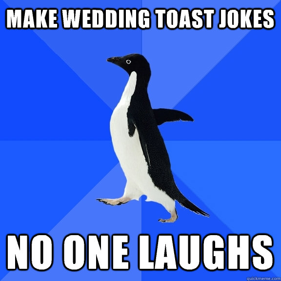 Make wedding toast jokes No one laughs  Socially Awkward Penguin