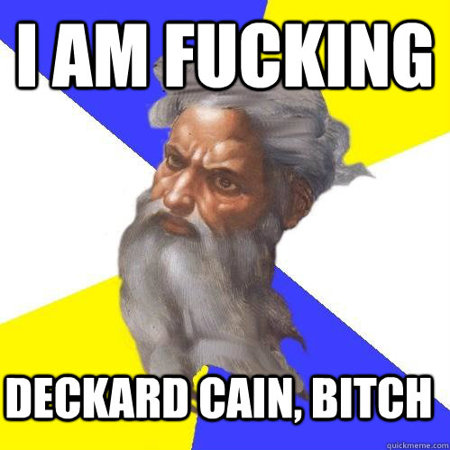 I AM FUCKING DECKARD CAIN, BITCH  Advice God