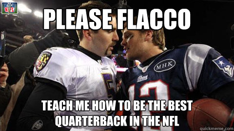 Please Flacco Teach Me how To Be The BEst Quarterback IN The NFL - Please Flacco Teach Me how To Be The BEst Quarterback IN The NFL  Flacco vs Brady