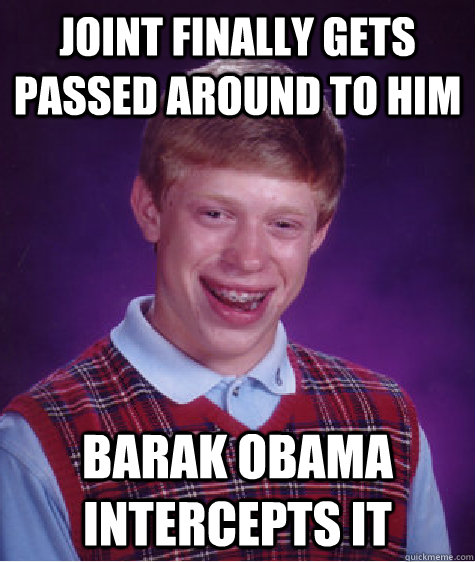 Joint finally gets passed around to him Barak Obama intercepts it  Bad Luck Brian