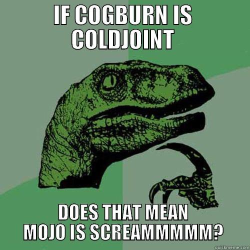 IF COGBURN IS COLDJOINT DOES THAT MEAN MOJO IS SCREAMMMMM? Philosoraptor