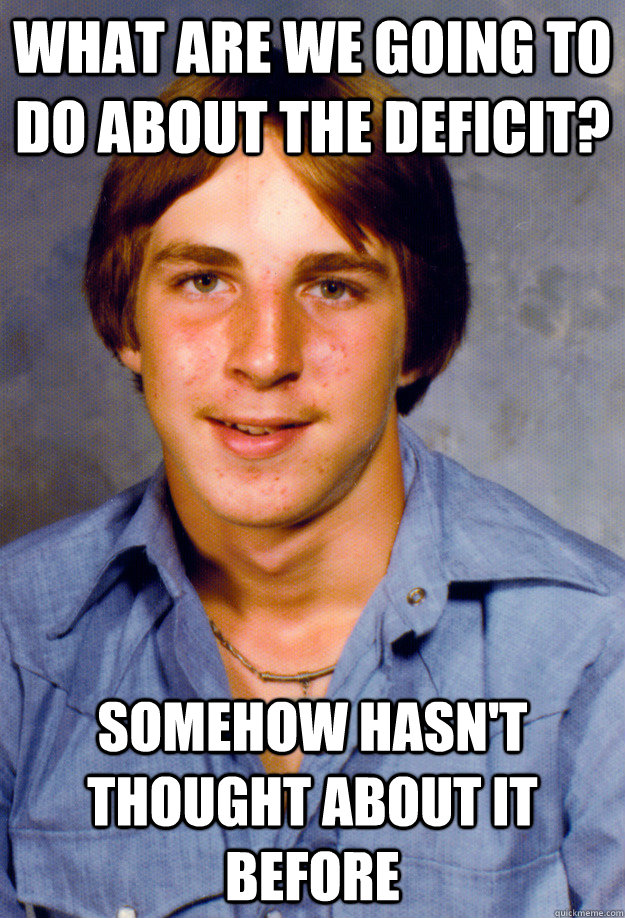 What are we going to do about the deficit? Somehow hasn't thought about it before - What are we going to do about the deficit? Somehow hasn't thought about it before  Old Economy Steven