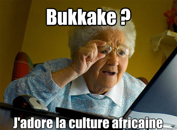 Bukkake ? J'adore la culture africaine    Grandma finds the Internet