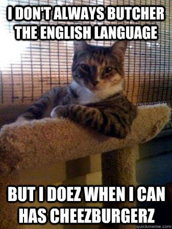 I don't always butcher the English language but i doez when i can has cheezburgerz  The Most Interesting Cat in the World
