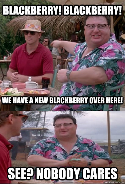 Blackberry! Blackberry! We have a new blackberry over here! See? nobody cares - Blackberry! Blackberry! We have a new blackberry over here! See? nobody cares  Nobody Cares