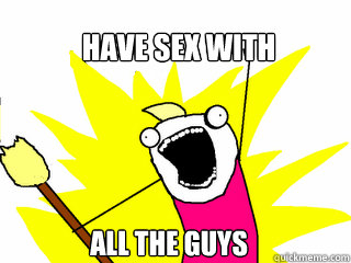 Have Sex with ALl The Guys  All The Things