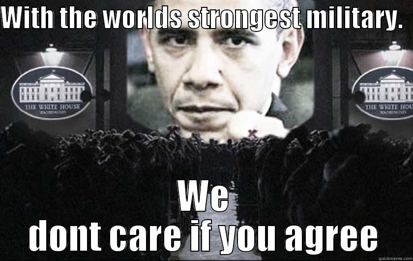 WITH THE WORLDS STRONGEST MILITARY.   WE DONT CARE IF YOU AGREE Misc
