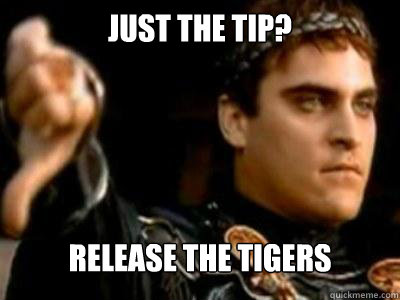 just the tip? release the tigers  Downvoting Roman