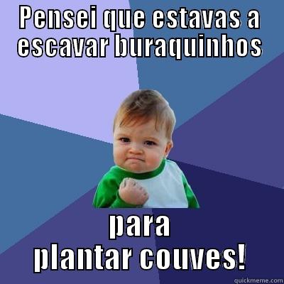 PENSEI QUE ESTAVAS A ESCAVAR BURAQUINHOS PARA PLANTAR COUVES! Success Kid