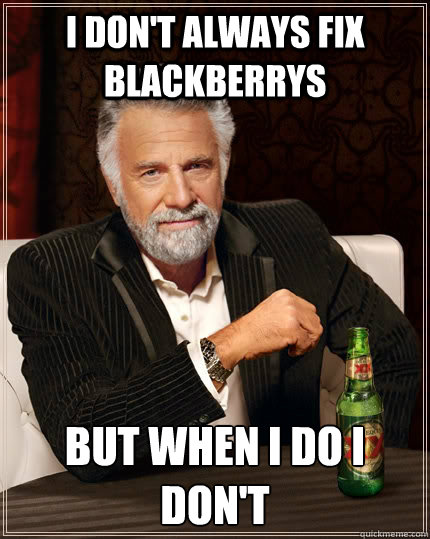 I don't always fix blackberrys  but when I do I don't  The Most Interesting Man In The World