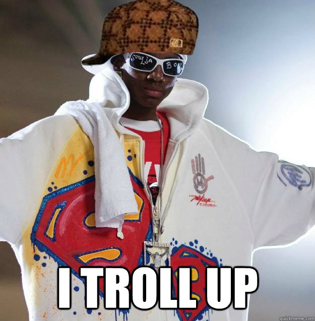  i troll up  Scumbag Soulja Boy