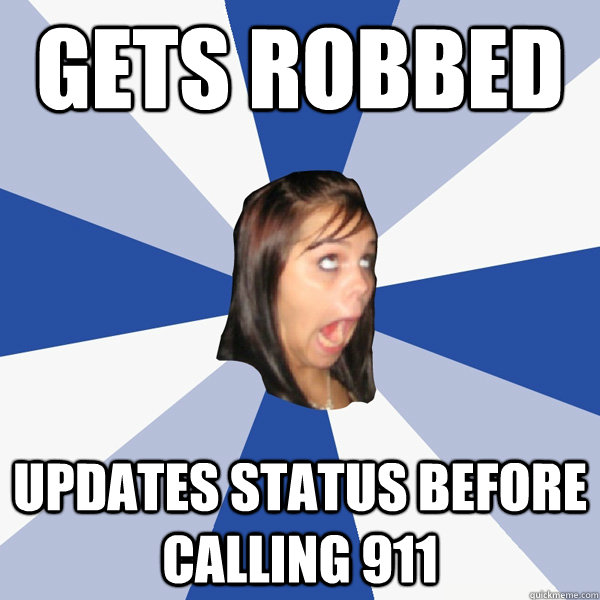 gets robbed updates status before calling 911  Annoying Facebook Girl