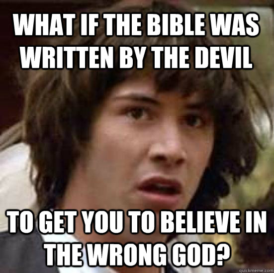 What if the bible was written by the devil to get you to believe in the wrong God?  conspiracy keanu