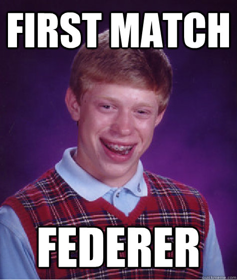 first match FEDERER  Bad Luck Brian