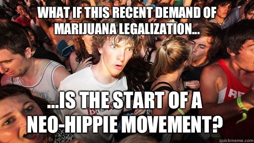 What if this recent demand of marijuana legalization... ...is the start of a neo-hippie movement?   Sudden Clarity Clarence