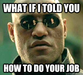 what if i told you how to do your job  Matrix Morpheus