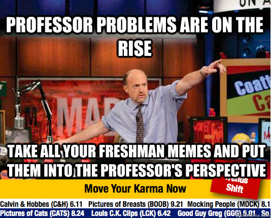Professor problems are on the rise take all your freshman memes and put them into the professor's perspective  Mad Karma with Jim Cramer
