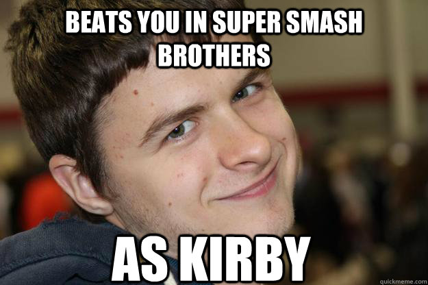 Beats you in super smash brothers As Kirby  