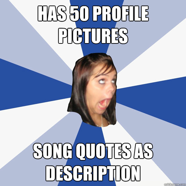 Has 50 profile pictures song quotes as description  Annoying Facebook Girl
