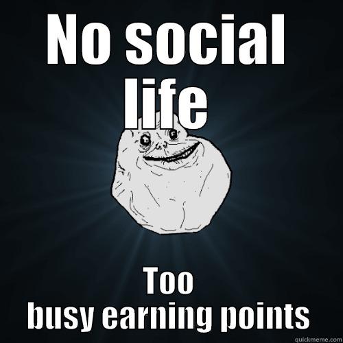 NO SOCIAL LIFE TOO BUSY EARNING POINTS Forever Alone