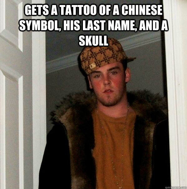gets a tattoo of a chinese symbol, his last name, and a skull   Scumbag Steve