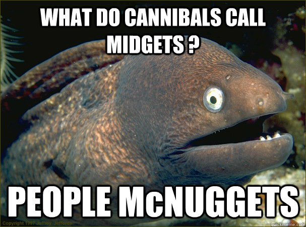 WHAT DO CANNIBALS CALL MIDGETS ? PEOPLE McNUGGETS   Bad Joke Eel