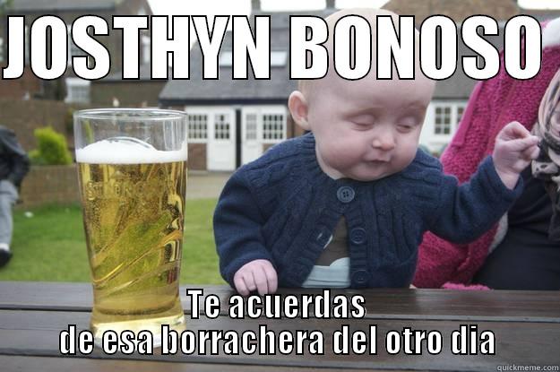 JOSTHYN BONOSO  TE ACUERDAS DE ESA BORRACHERA DEL OTRO DIA drunk baby