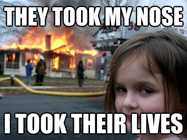 THEY TOOK MY NOSE I TOOK THEIR LIVES  Disaster Girl
