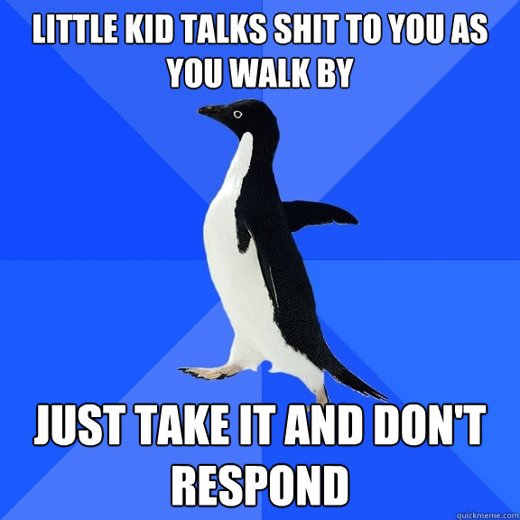 Little kid talks shit to you as you walk by Just take it and don't respond  Socially Awkward Penguin