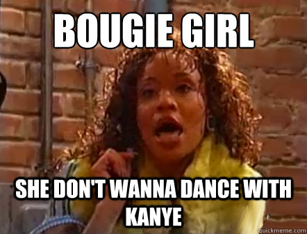 Bougie girl She don't wanna dance with Kanye  