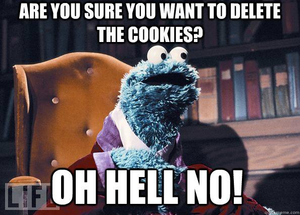 ARE YOU SURE YOU WANT TO DELETE THE COOKIES? OH HELL NO! - ARE YOU SURE YOU WANT TO DELETE THE COOKIES? OH HELL NO!  Cookie Monster