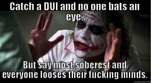 CATCH A DUI AND NO ONE BATS AN EYE. BUT SAY MOST SOBEREST AND EVERYONE LOOSES THEIR FUCKING MINDS. Joker Mind Loss