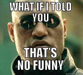 WHAT IF I TOLD YOU THAT'S NO FUNNY Matrix Morpheus