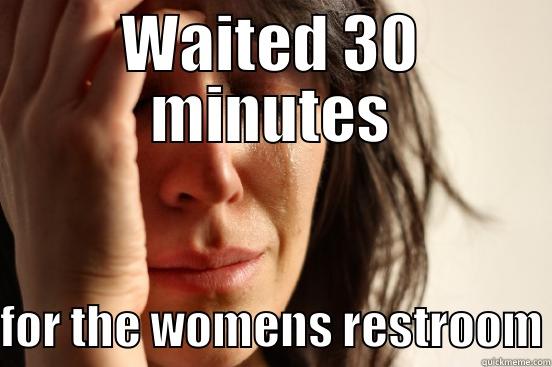 WAITED 30 MINUTES FOR THE WOMENS RESTROOM First World Problems
