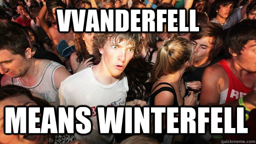 VVANDERFELL MEANS WINTERFELL  Sudden Clarity Clarence