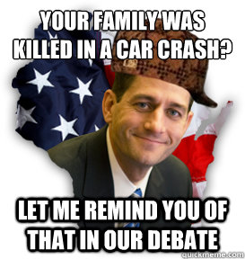 Your family was killed in a car crash? Let me remind you of that in our debate - Your family was killed in a car crash? Let me remind you of that in our debate  Scumbag Paul Ryan