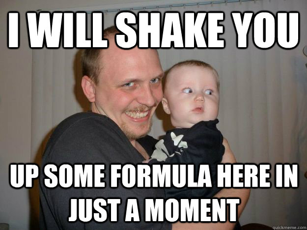 I will shake you up some formula here in just a moment  