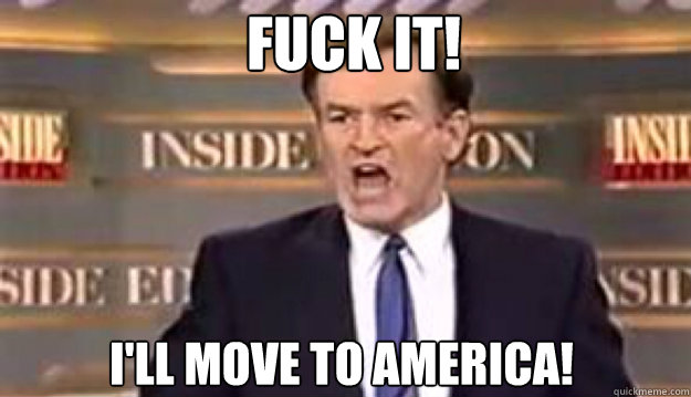 FUCK IT! I'll MOVE TO AMERICA! - FUCK IT! I'll MOVE TO AMERICA!  Fuck It!