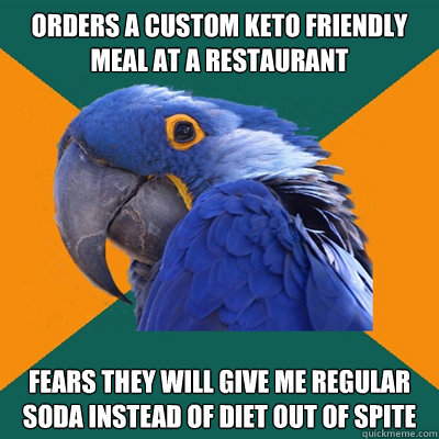 Orders a custom keto friendly meal at a restaurant Fears they will give me regular soda instead of diet out of spite  Paranoid Parrot