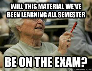 Will this material we've been learning all semester be on the exam?  Senior College Student