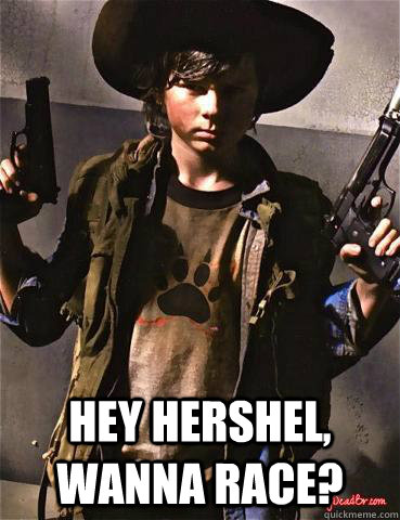  Hey Hershel, wanna race?  Scumbag Carl
