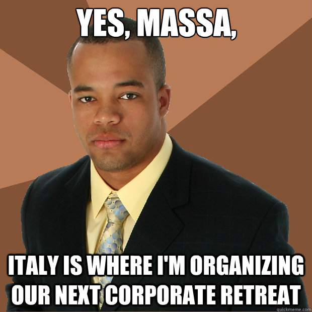 Yes, massa, italy is where i'm organizing our next corporate retreat  Successful Black Man