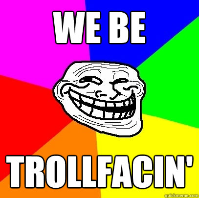 WE BE TROLLFACIN'  Troll Face