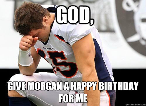  God, Give Morgan a Happy Birthday for me
  Tim Tebow Based God