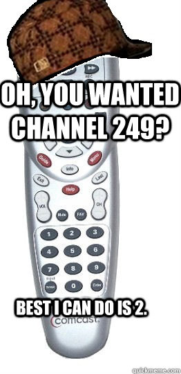Oh, you wanted channel 249? Best I can do is 2.  - Oh, you wanted channel 249? Best I can do is 2.   Scumbag Remote