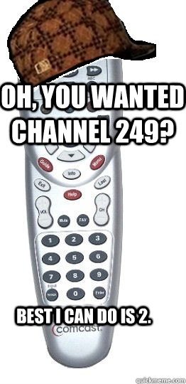 Oh, you wanted channel 249? Best I can do is 2.   Scumbag Remote