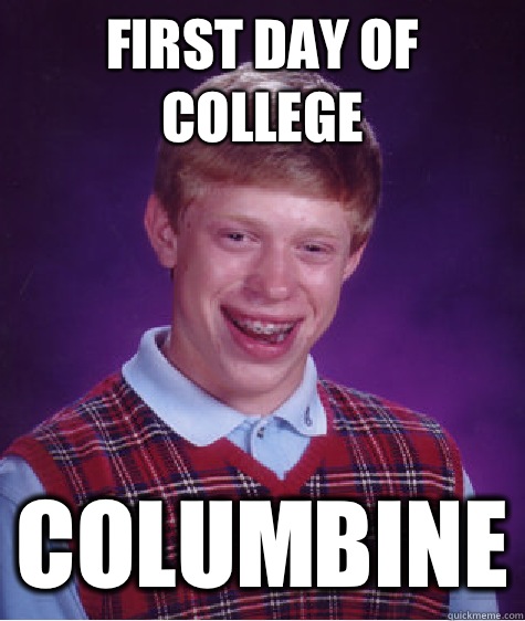 First day of college Columbine  Bad Luck Brian