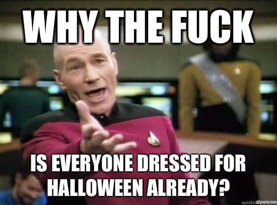 Why the fuck Is everyone dressed for Halloween already?  Annoyed Picard HD